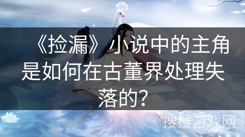 《捡漏》小说中的主角是如何在古董界处理失落的？
