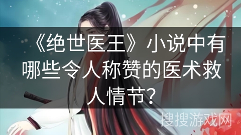 《绝世医王》小说中有哪些令人称赞的医术救人情节？