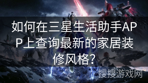 如何在三星生活助手APP上查询最新的家居装修风格？