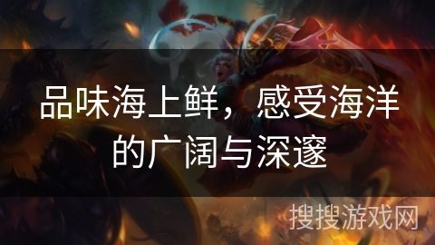 品味海上鲜，感受海洋的广阔与深邃