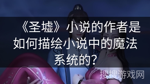 《圣墟》小说的作者是如何描绘小说中的魔法系统的？