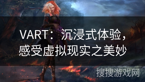 VART：沉浸式体验，感受虚拟现实之美妙
