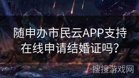 随申办市民云APP支持在线申请结婚证吗？
