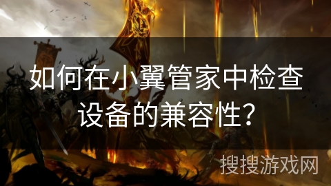 如何在小翼管家中检查设备的兼容性？