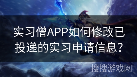 实习僧APP如何修改已投递的实习申请信息？