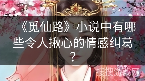 《觅仙路》小说中有哪些令人揪心的情感纠葛？