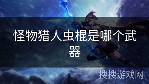 怪物猎人虫棍是哪个武器
