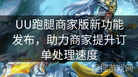 UU跑腿商家版新功能发布，助力商家提升订单处理速度