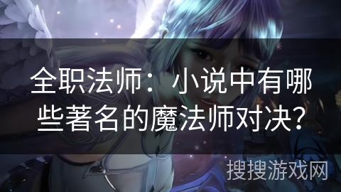 全职法师：小说中有哪些著名的魔法师对决？