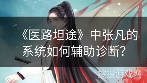 《医路坦途》中张凡的系统如何辅助诊断？