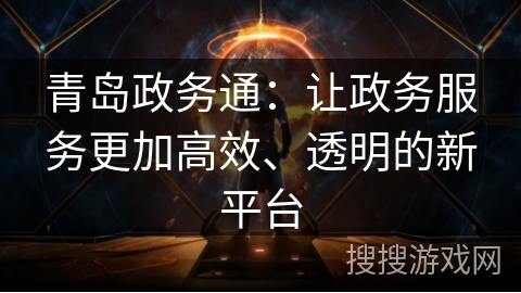 青岛政务通：让政务服务更加高效、透明的新平台