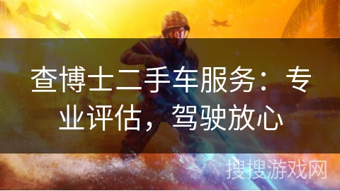 查博士二手车服务：专业评估，驾驶放心