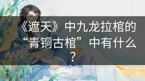 《遮天》中九龙拉棺的“青铜古棺”中有什么？