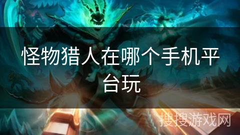 怪物猎人在哪个手机平台玩