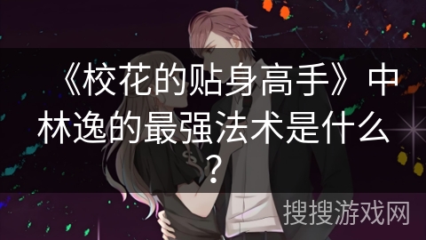 《校花的贴身高手》中林逸的最强法术是什么？