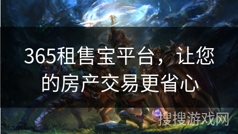 365租售宝平台，让您的房产交易更省心
