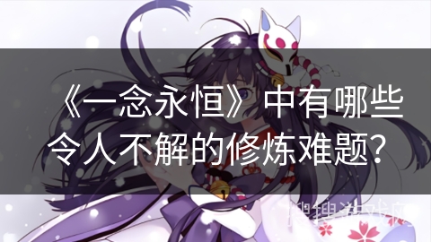《一念永恒》中有哪些令人不解的修炼难题？