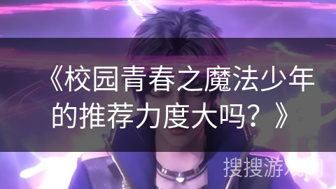 《校园青春之魔法少年的推荐力度大吗？》