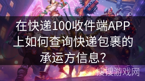 在快递100收件端APP上如何查询快递包裹的承运方信息？