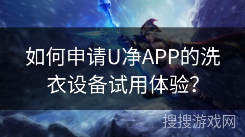 如何申请U净APP的洗衣设备试用体验？