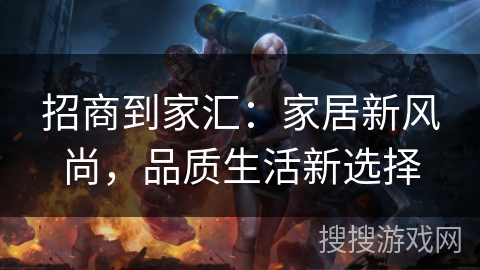 招商到家汇：家居新风尚，品质生活新选择