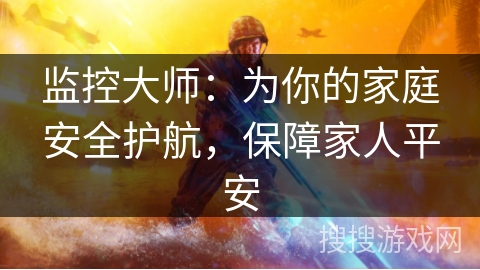 监控大师：为你的家庭安全护航，保障家人平安