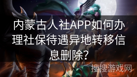 内蒙古人社APP如何办理社保待遇异地转移信息删除？