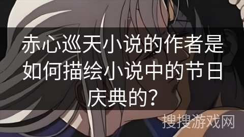 赤心巡天小说的作者是如何描绘小说中的节日庆典的？