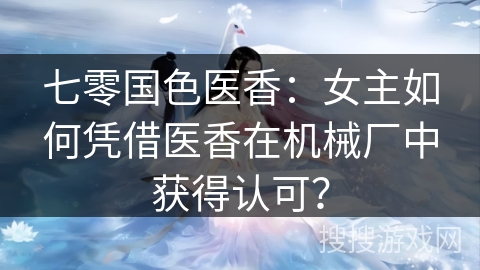 七零国色医香：女主如何凭借医香在机械厂中获得认可？