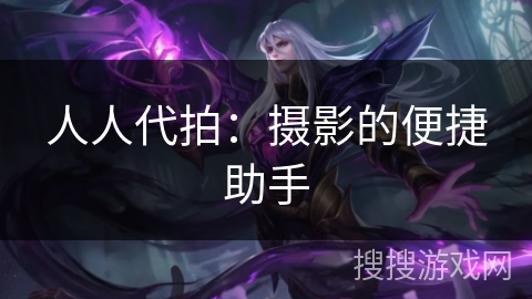 人人代拍：摄影的便捷助手