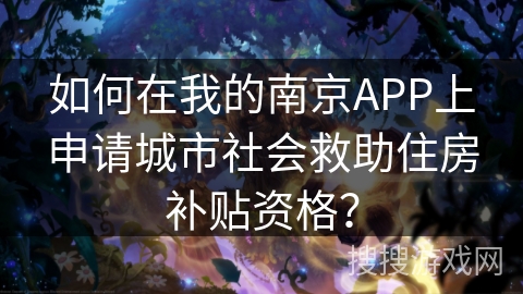 如何在我的南京APP上申请城市社会救助住房补贴资格？