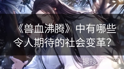《兽血沸腾》中有哪些令人期待的社会变革？
