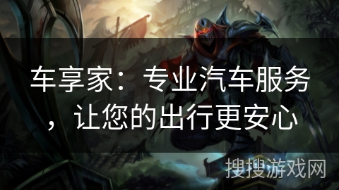车享家：专业汽车服务，让您的出行更安心
