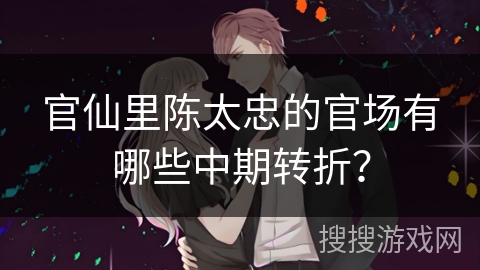 官仙里陈太忠的官场有哪些中期转折？