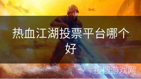 热血江湖投票平台哪个好