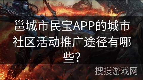 邕城市民宝APP的城市社区活动推广途径有哪些？