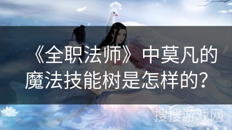 《全职法师》中莫凡的魔法技能树是怎样的？