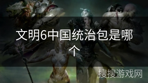 文明6中国统治包是哪个