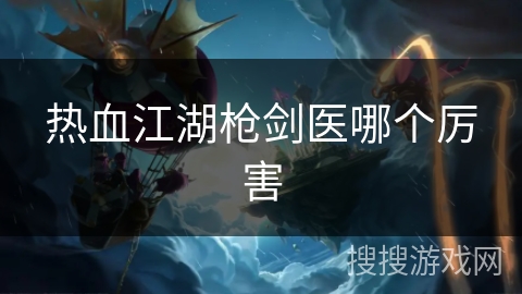 热血江湖枪剑医哪个厉害
