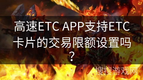 高速ETC APP支持ETC卡片的交易限额设置吗？