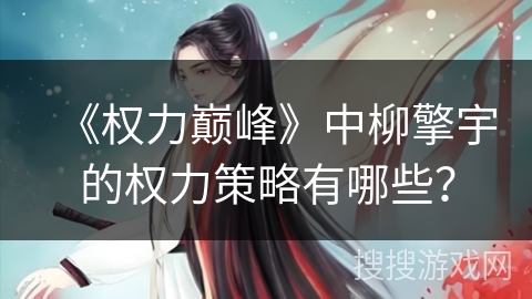 《权力巅峰》中柳擎宇的权力策略有哪些？