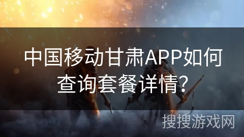 中国移动甘肃APP如何查询套餐详情？