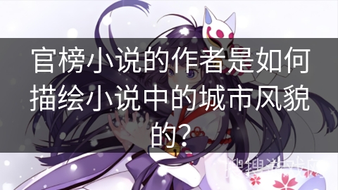 官榜小说的作者是如何描绘小说中的城市风貌的？