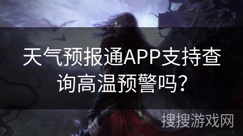 天气预报通APP支持查询高温预警吗？