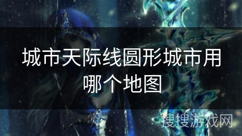 城市天际线圆形城市用哪个地图