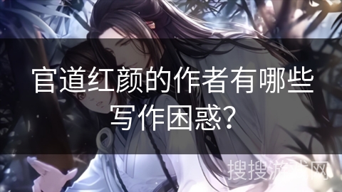 官道红颜的作者有哪些写作困惑？