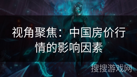 视角聚焦：中国房价行情的影响因素