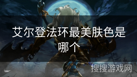 艾尔登法环最美肤色是哪个