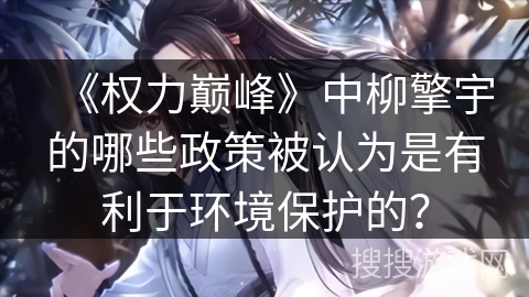 《权力巅峰》中柳擎宇的哪些政策被认为是有利于环境保护的？