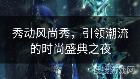 秀动风尚秀，引领潮流的时尚盛典之夜